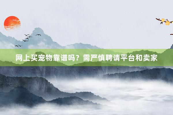 网上买宠物靠谱吗？需严慎聘请平台和卖家
