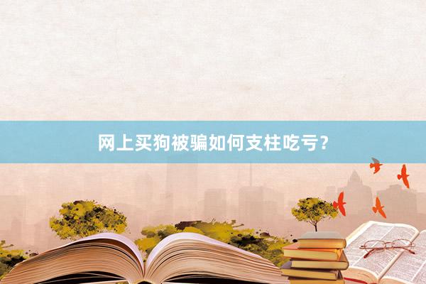 网上买狗被骗如何支柱吃亏？