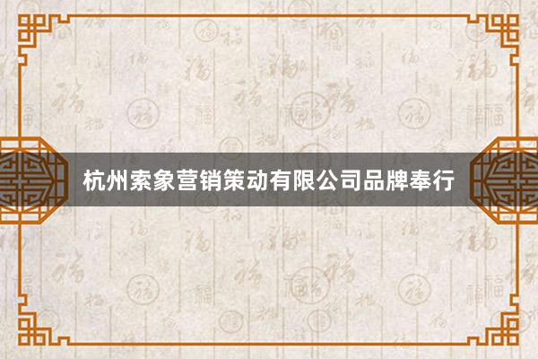 杭州索象营销策动有限公司品牌奉行